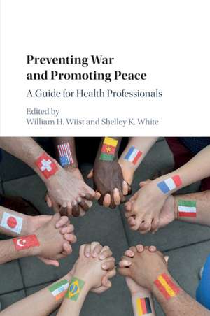 Preventing War and Promoting Peace: A Guide for Health Professionals de William H. Wiist