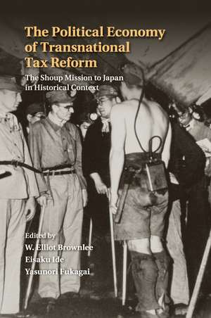 The Political Economy of Transnational Tax Reform: The Shoup Mission to Japan in Historical Context de W. Elliot Brownlee