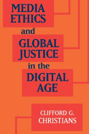 Media Ethics and Global Justice in the Digital Age de Clifford G. Christians