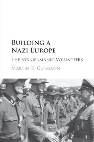 Building a Nazi Europe: The SS's Germanic Volunteers de Martin R. Gutmann