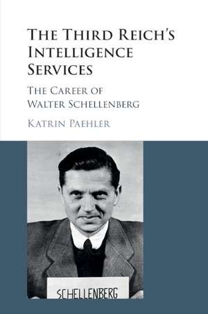 The Third Reich's Intelligence Services: The Career of Walter Schellenberg de Katrin Paehler