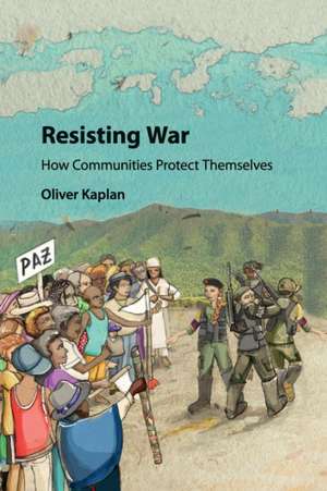 Resisting War: How Communities Protect Themselves de Oliver Kaplan