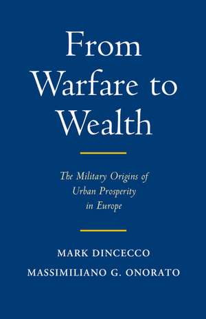 From Warfare to Wealth: The Military Origins of Urban Prosperity in Europe de Mark Dincecco