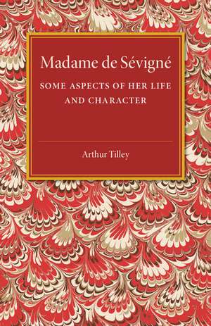 Madame de Sévigné: Some Aspects of her Life and Character de Arthur Tilley