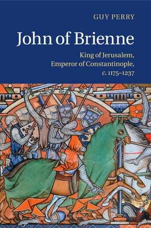 John of Brienne: King of Jerusalem, Emperor of Constantinople, c.1175–1237 de Guy Perry