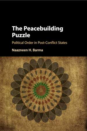 The Peacebuilding Puzzle: Political Order in Post-Conflict States de Naazneen H. Barma