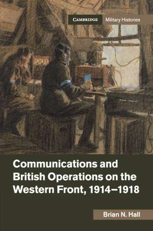 Communications and British Operations on the Western Front, 1914–1918 de Brian N. Hall