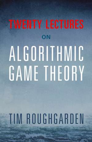 Twenty Lectures on Algorithmic Game Theory de Tim Roughgarden