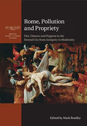 Rome, Pollution and Propriety: Dirt, Disease and Hygiene in the Eternal City from Antiquity to Modernity de Mark Bradley