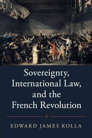 Sovereignty, International Law, and the French Revolution de Edward James Kolla