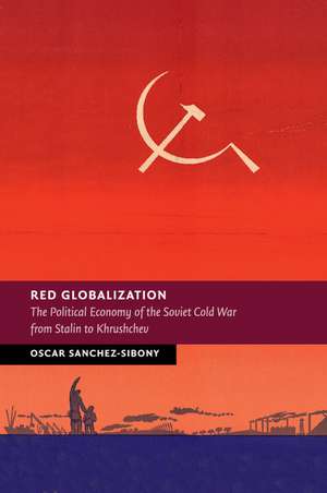 Red Globalization: The Political Economy of the Soviet Cold War from Stalin to Khrushchev de Oscar Sanchez-Sibony