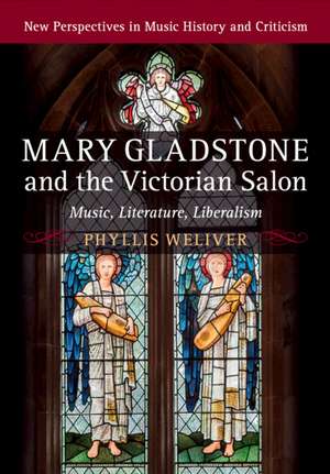 Mary Gladstone and the Victorian Salon: Music, Literature, Liberalism de Phyllis Weliver