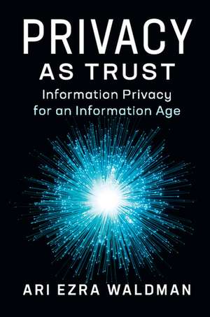 Privacy as Trust: Information Privacy for an Information Age de Ari Ezra Waldman