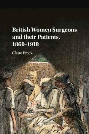 British Women Surgeons and their Patients, 1860–1918 de Claire Brock