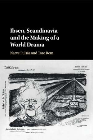 Ibsen, Scandinavia and the Making of a World Drama de Narve Fulsås