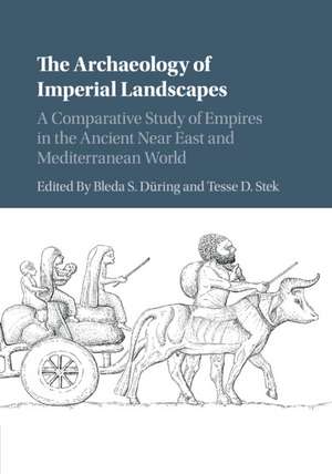 The Archaeology of Imperial Landscapes: A Comparative Study of Empires in the Ancient Near East and Mediterranean World de Bleda S. Düring