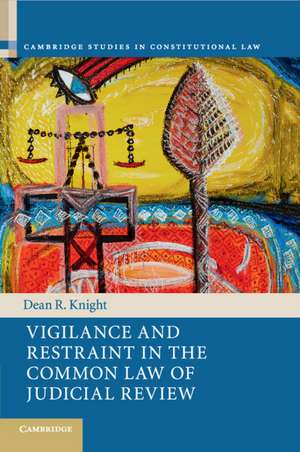 Vigilance and Restraint in the Common Law of Judicial Review de Dean R. Knight