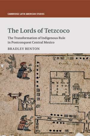 The Lords of Tetzcoco: The Transformation of Indigenous Rule in Postconquest Central Mexico de Bradley Benton