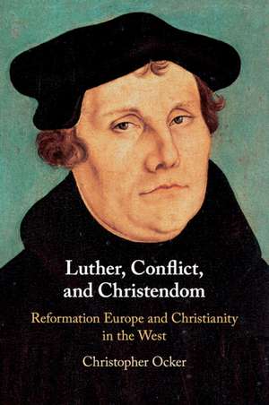 Luther, Conflict, and Christendom: Reformation Europe and Christianity in the West de Christopher Ocker