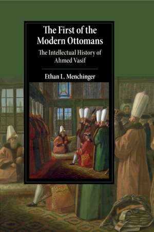 The First of the Modern Ottomans: The Intellectual History of Ahmed Vasif de Ethan L. Menchinger