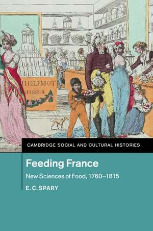 Feeding France: New Sciences of Food, 1760–1815 de E. C. Spary