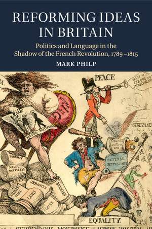 Reforming Ideas in Britain: Politics and Language in the Shadow of the French Revolution, 1789–1815 de Mark Philp