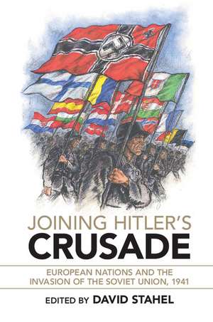 Joining Hitler's Crusade: European Nations and the Invasion of the Soviet Union, 1941 de David Stahel