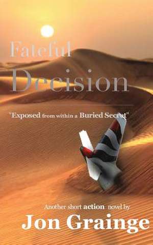 Fateful Decision _________________________________________________ Exposed from Within a Buried Secret de Another Short Action Novel by J Grainge