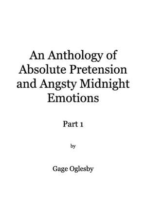 An Anthology of Absolute Pretention and Angsty Midnight Emotions Part 1 de Gage Oglesby