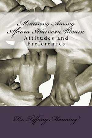 Mentoring Among African American Women: Attitudes and Preferences de Dr Tiffany Manning