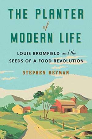 The Planter of Modern Life – Louis Bromfield and the Seeds of a Food Revolution de Stephen Heyman