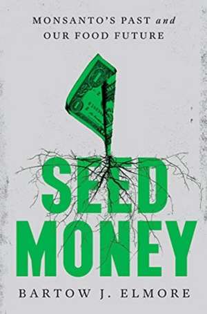 Seed Money – Monsanto′s Past and Our Food Future de Bartow J. Elmore