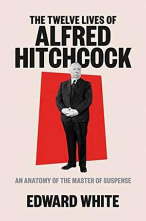 The Twelve Lives of Alfred Hitchcock – An Anatomy of the Master of Suspense de Edward White