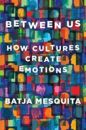 Between Us – How Cultures Create Emotions de Batja Mesquita