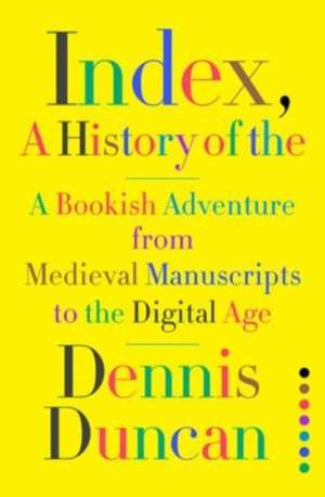 Index, A History of the – A Bookish Adventure from Medieval Manuscripts to the Digital Age de Dennis Duncan