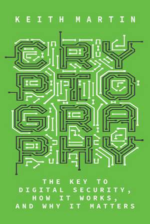 Cryptography – The Key to Digital Security, How It Works, and Why It Matters de Keith Martin