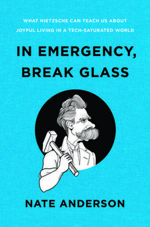 In Emergency, Break Glass – What Nietzsche Can Teach Us About Joyful Living in a Tech–Saturated World de Nate Anderson