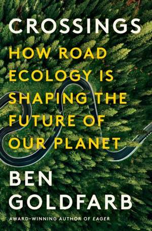 Crossings – How Road Ecology Is Shaping the Future of Our Planet de Ben Goldfarb