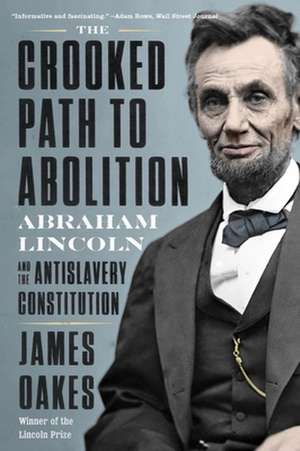 The Crooked Path to Abolition – Abraham Lincoln and the Antislavery Constitution de James Oakes