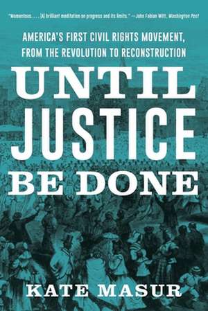 Until Justice Be Done – America`s First Civil Rights Movement, from the Revolution to Reconstruction de Kate Masur