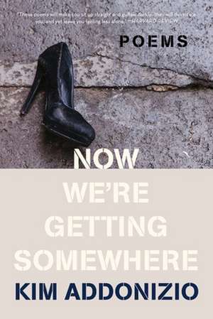 Now We′re Getting Somewhere – Poems de Kim Addonizio