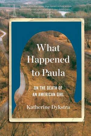 What Happened to Paula – An Unsolved Death and the Danger of American Girlhood de Katherine Dykstra