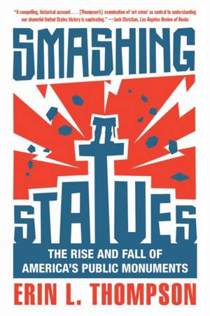 Smashing Statues – The Rise and Fall of America′s Public Monuments de Erin L. Thompson