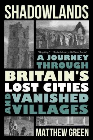 Shadowlands – A Journey Through Britain′s Lost Cities and Vanished Villages de Matthew Green