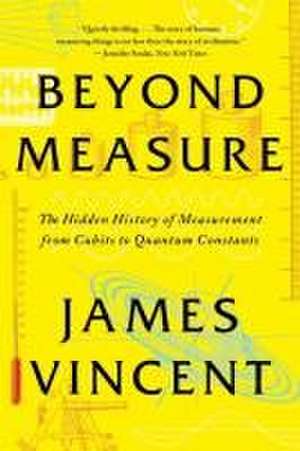 Beyond Measure – The Hidden History of Measurement from Cubits to Quantum Constants de James Vincent