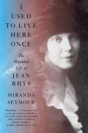 I Used to Live Here Once – The Haunted Life of Jean Rhys de Miranda Seymour