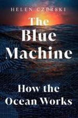 The Blue Machine – How the Ocean Works de Helen Czerski