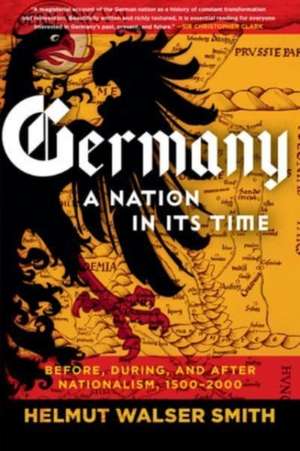 Germany – A Nation in Its Time: Before, During, and After Nationalism, 1500–2000 de Helmut Walser Smith