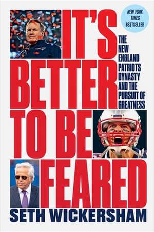 It`s Better to Be Feared – The New England Patriots Dynasty and the Pursuit of Greatness de Seth Wickersham