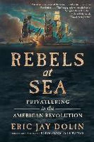 Rebels at Sea – Privateering in the American Revolution de Eric Jay Dolin